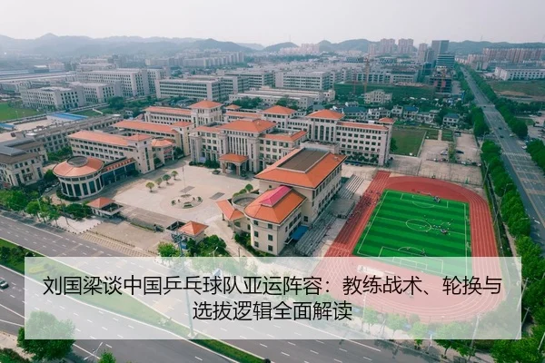 刘国梁谈中国乒乓球队亚运阵容：教练战术、轮换与选拔逻辑全面解读